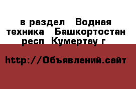  в раздел : Водная техника . Башкортостан респ.,Кумертау г.